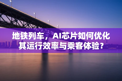 地铁列车，AI芯片如何优化其运行效率与乘客体验？