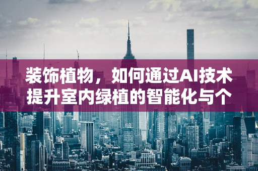 装饰植物，如何通过AI技术提升室内绿植的智能化与个性化？