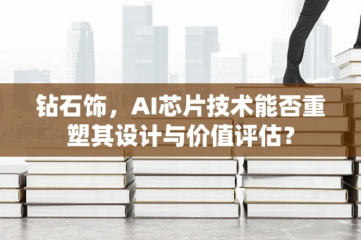 钻石饰，AI芯片技术能否重塑其设计与价值评估？