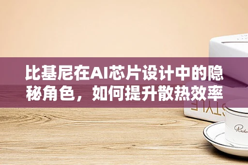 比基尼在AI芯片设计中的隐秘角色，如何提升散热效率？