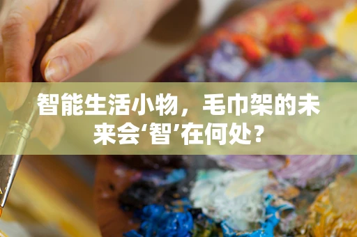 智能生活小物，毛巾架的未来会‘智’在何处？