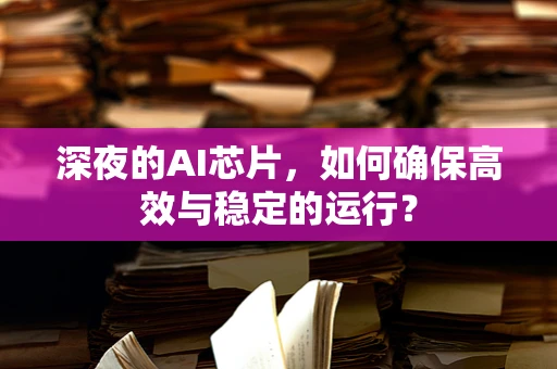 深夜的AI芯片，如何确保高效与稳定的运行？