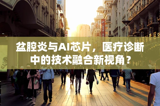 盆腔炎与AI芯片，医疗诊断中的技术融合新视角？