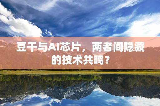 豆干与AI芯片，两者间隐藏的技术共鸣？