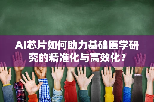 AI芯片如何助力基础医学研究的精准化与高效化？