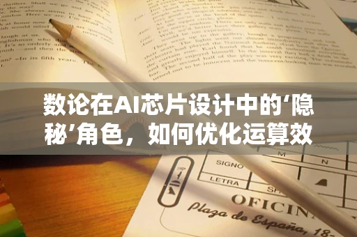 数论在AI芯片设计中的‘隐秘’角色，如何优化运算效率？
