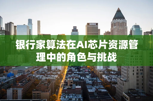 银行家算法在AI芯片资源管理中的角色与挑战