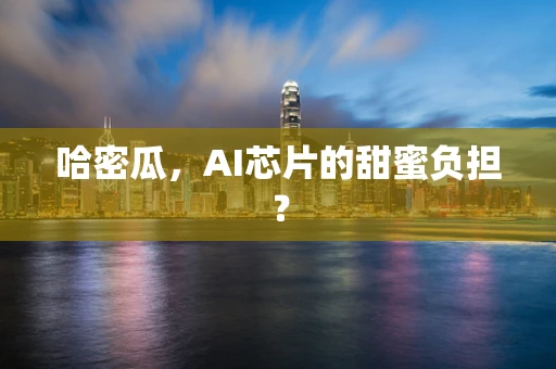 哈密瓜，AI芯片的甜蜜负担？