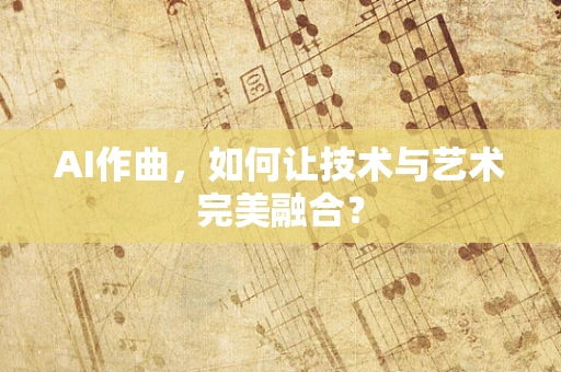AI作曲，如何让技术与艺术完美融合？