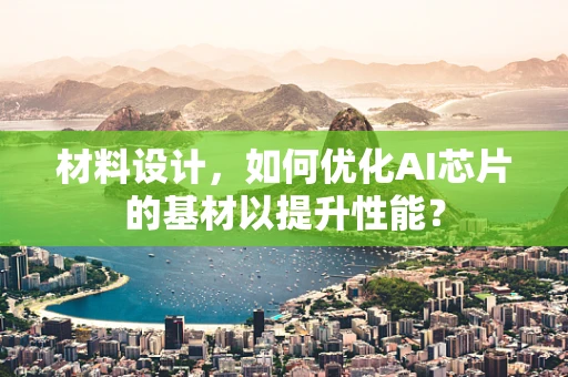 材料设计，如何优化AI芯片的基材以提升性能？