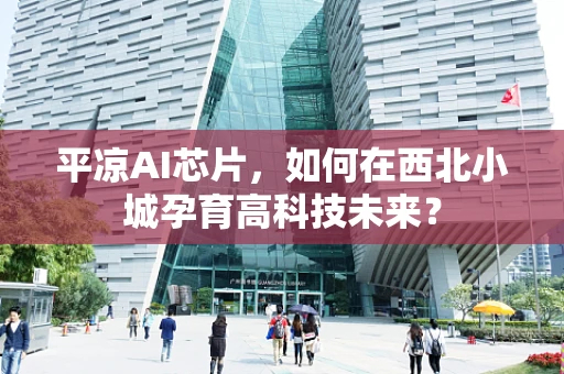 平凉AI芯片，如何在西北小城孕育高科技未来？