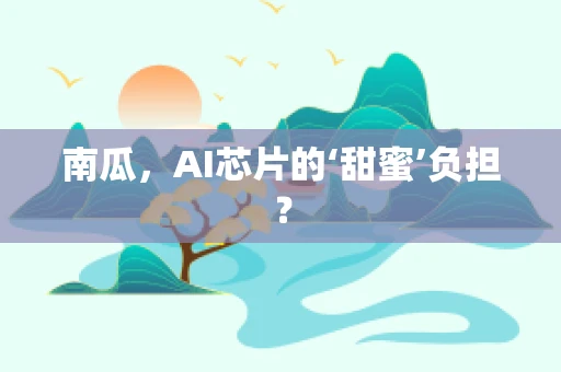 南瓜，AI芯片的‘甜蜜’负担？