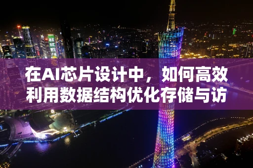 在AI芯片设计中，如何高效利用数据结构优化存储与访问？