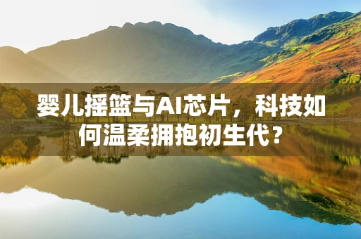 婴儿摇篮与AI芯片，科技如何温柔拥抱初生代？