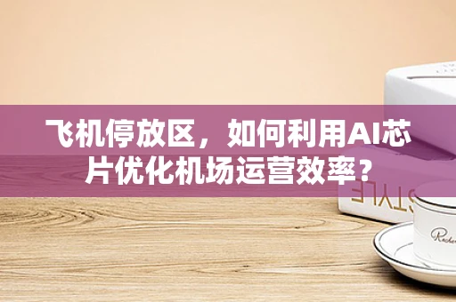 飞机停放区，如何利用AI芯片优化机场运营效率？