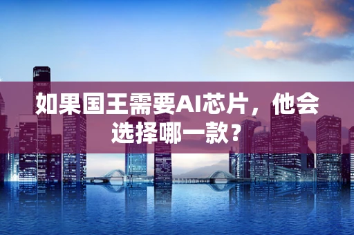 如果国王需要AI芯片，他会选择哪一款？