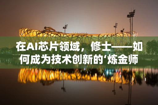 在AI芯片领域，修士——如何成为技术创新的‘炼金师’？