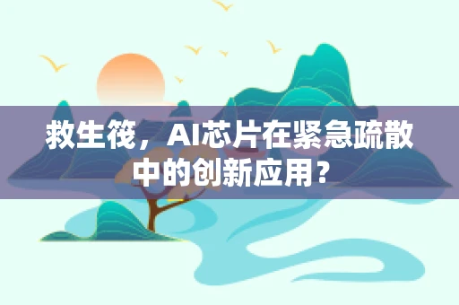 救生筏，AI芯片在紧急疏散中的创新应用？