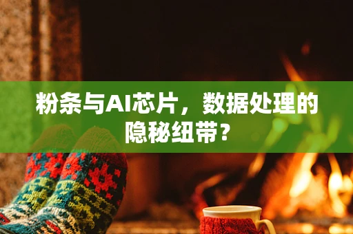 粉条与AI芯片，数据处理的隐秘纽带？