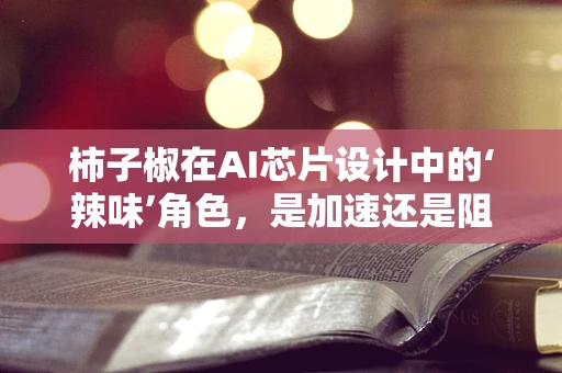 柿子椒在AI芯片设计中的‘辣味’角色，是加速还是阻碍？