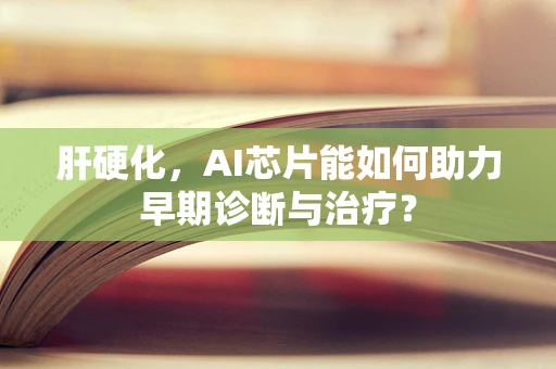 肝硬化，AI芯片能如何助力早期诊断与治疗？