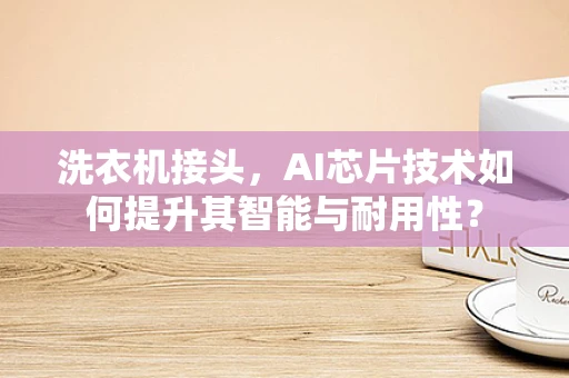 洗衣机接头，AI芯片技术如何提升其智能与耐用性？