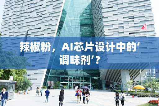 辣椒粉，AI芯片设计中的‘调味剂’？