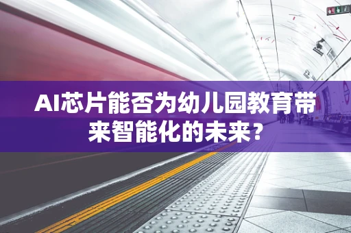 AI芯片能否为幼儿园教育带来智能化的未来？