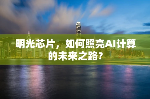 明光芯片，如何照亮AI计算的未来之路？