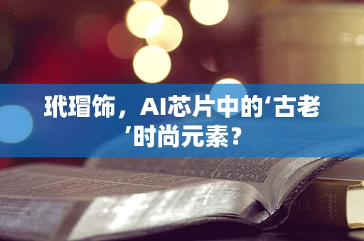 玳瑁饰，AI芯片中的‘古老’时尚元素？