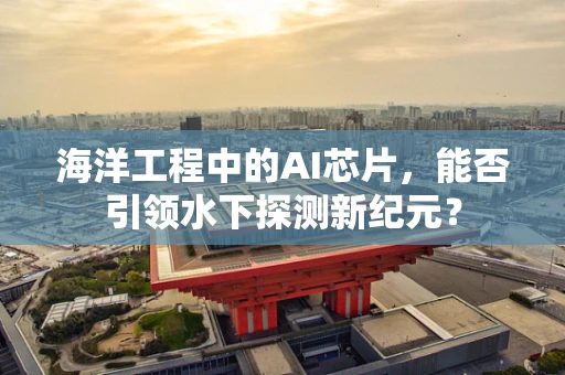 海洋工程中的AI芯片，能否引领水下探测新纪元？