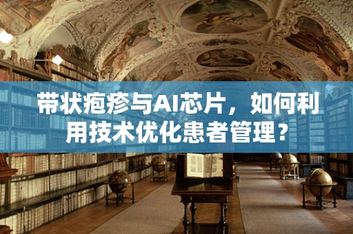带状疱疹与AI芯片，如何利用技术优化患者管理？