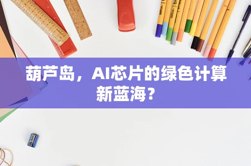 葫芦岛，AI芯片的绿色计算新蓝海？
