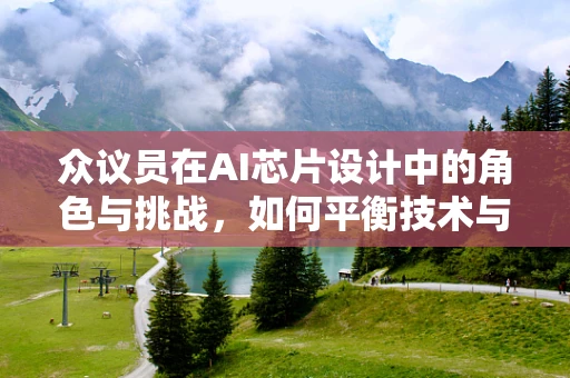 众议员在AI芯片设计中的角色与挑战，如何平衡技术与政策议程？