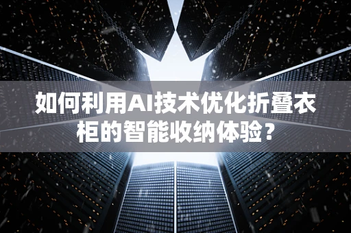 如何利用AI技术优化折叠衣柜的智能收纳体验？