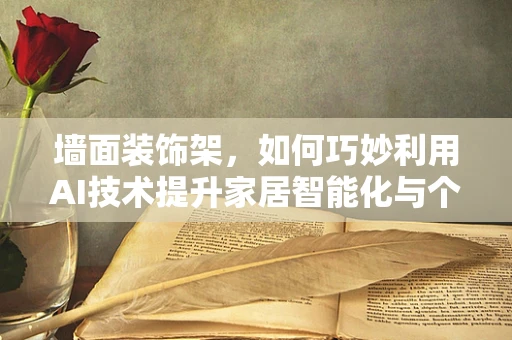 墙面装饰架，如何巧妙利用AI技术提升家居智能化与个性化？