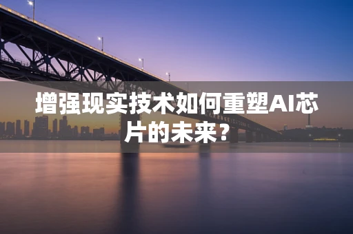 增强现实技术如何重塑AI芯片的未来？