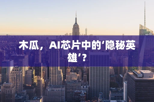 木瓜，AI芯片中的‘隐秘英雄’？