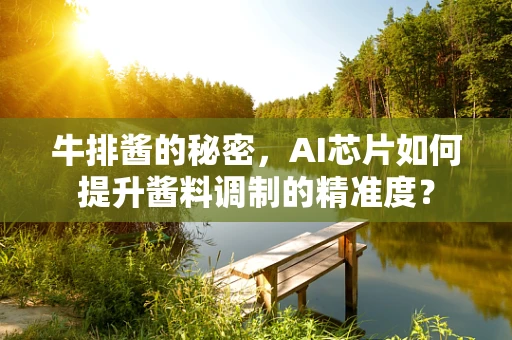 牛排酱的秘密，AI芯片如何提升酱料调制的精准度？