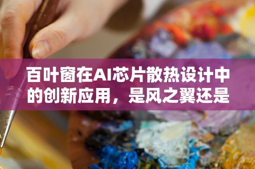 百叶窗在AI芯片散热设计中的创新应用，是风之翼还是绊脚石？