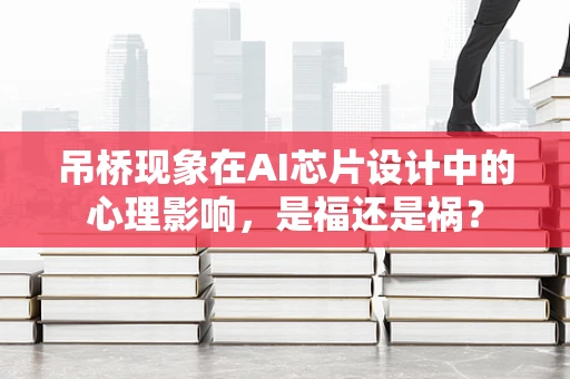 吊桥现象在AI芯片设计中的心理影响，是福还是祸？