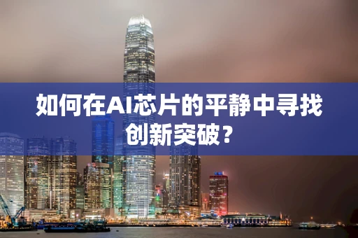如何在AI芯片的平静中寻找创新突破？