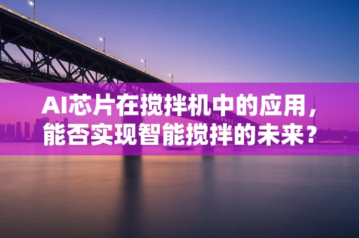 AI芯片在搅拌机中的应用，能否实现智能搅拌的未来？