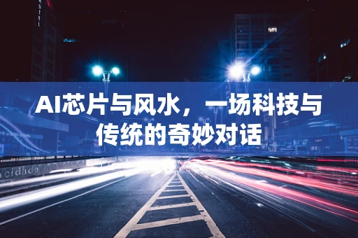 AI芯片与风水，一场科技与传统的奇妙对话