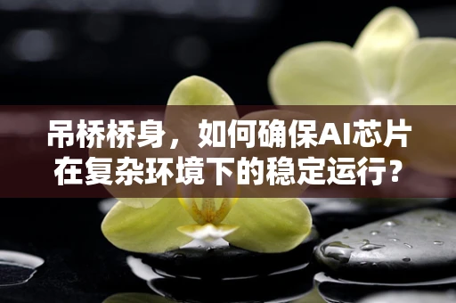 吊桥桥身，如何确保AI芯片在复杂环境下的稳定运行？