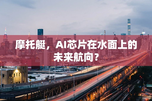 摩托艇，AI芯片在水面上的未来航向？
