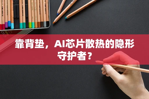 靠背垫，AI芯片散热的隐形守护者？