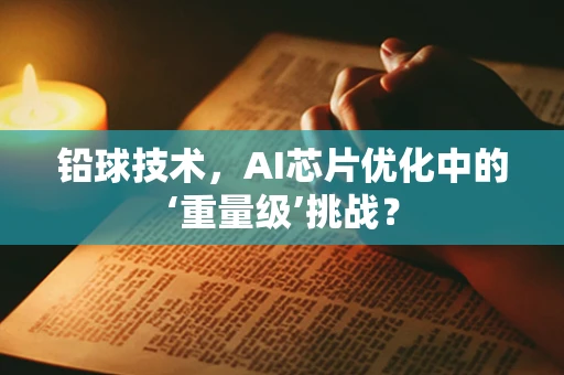 铅球技术，AI芯片优化中的‘重量级’挑战？