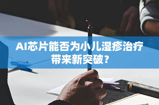 AI芯片能否为小儿湿疹治疗带来新突破？
