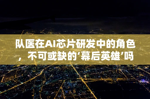 队医在AI芯片研发中的角色，不可或缺的‘幕后英雄’吗？